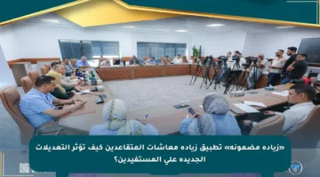 «زيادة مضمونة» تطبيق زيادة معاشات المتقاعدين كيف تؤثر التعديلات الجديدة على المستفيدين؟